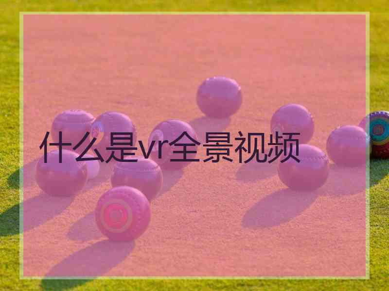什么是vr全景视频