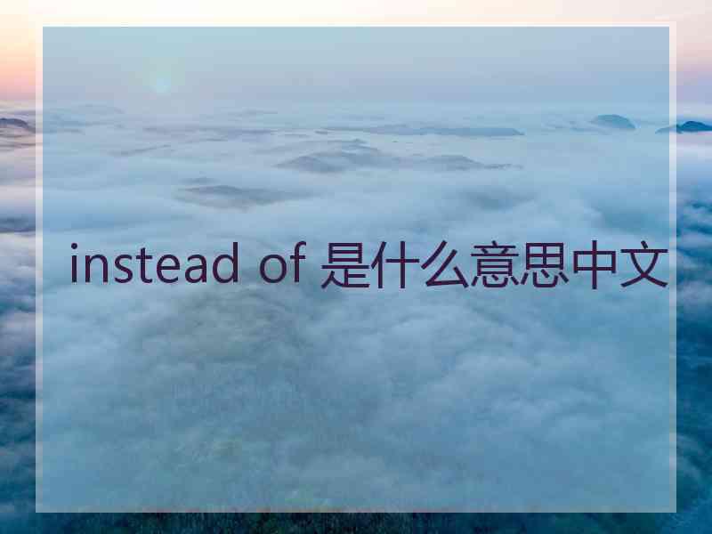 instead of 是什么意思中文