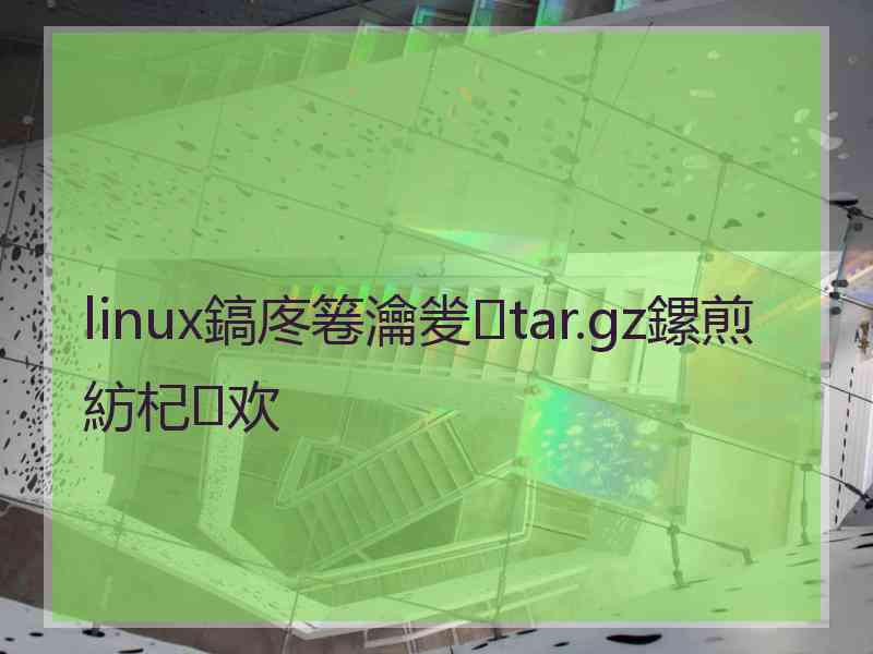 linux鎬庝箞瀹夎tar.gz鏍煎紡杞欢