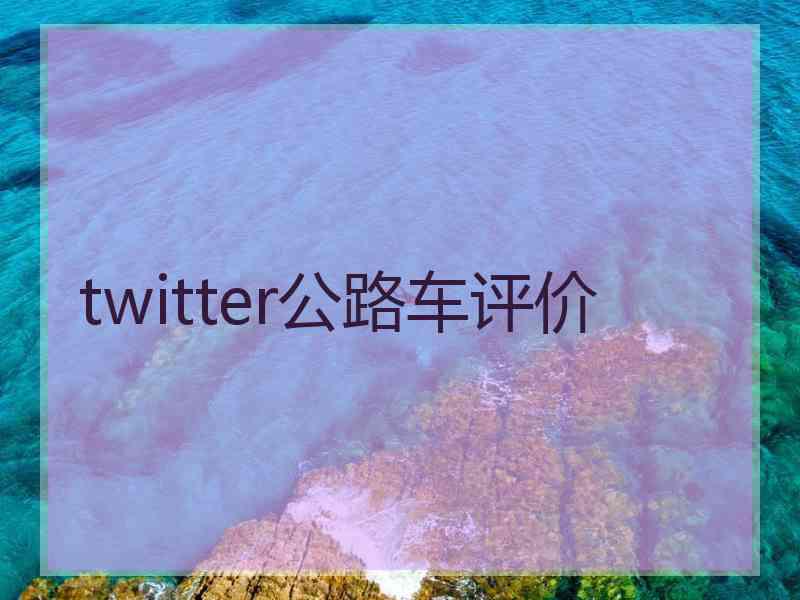 twitter公路车评价