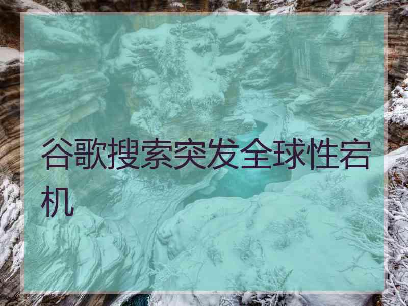 谷歌搜索突发全球性宕机