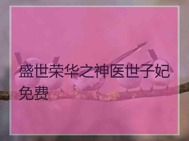 盛世荣华之神医世子妃免费
