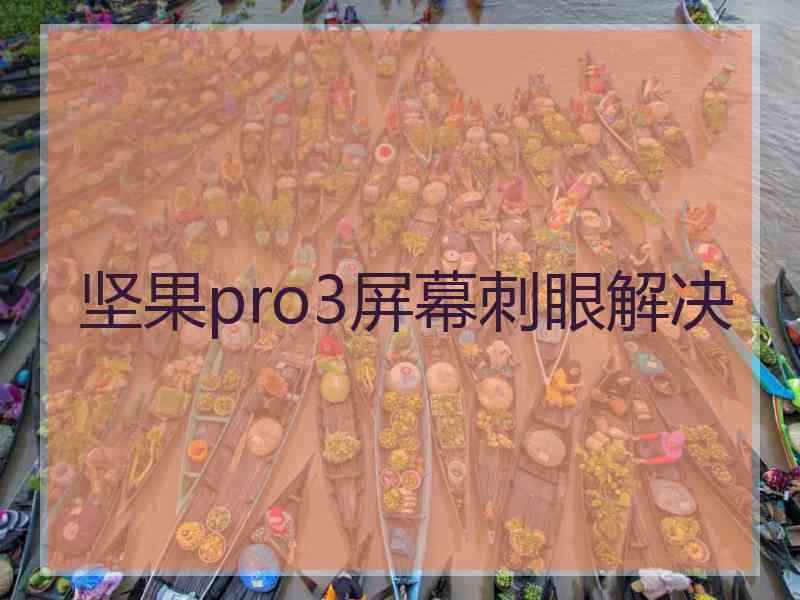 坚果pro3屏幕刺眼解决