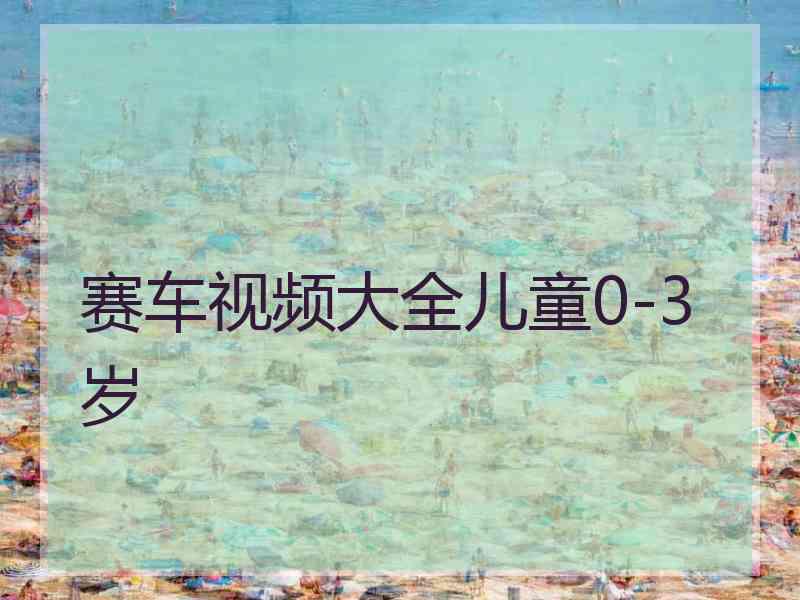 赛车视频大全儿童0-3岁