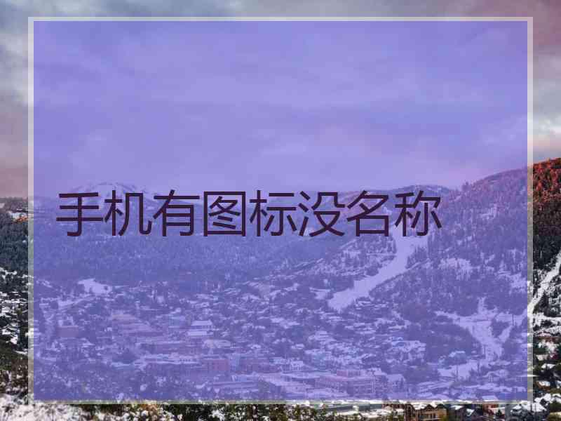 手机有图标没名称