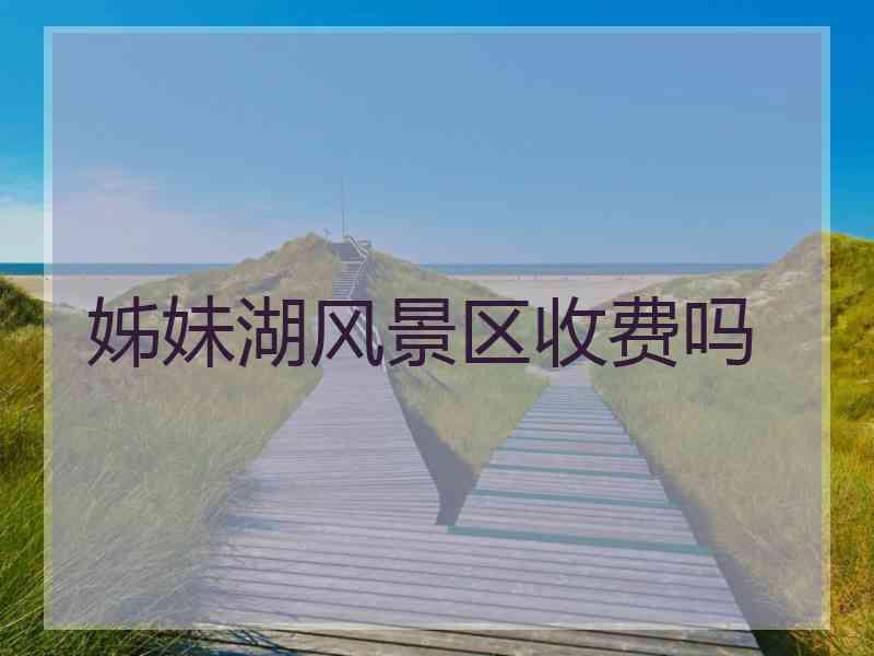 姊妹湖风景区收费吗