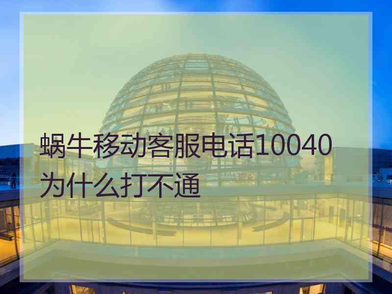 蜗牛移动客服电话10040为什么打不通
