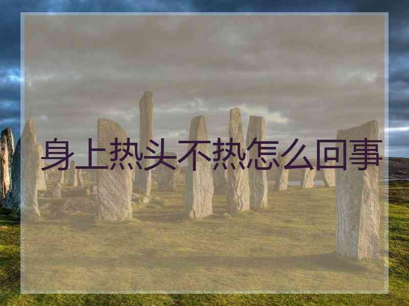 身上热头不热怎么回事