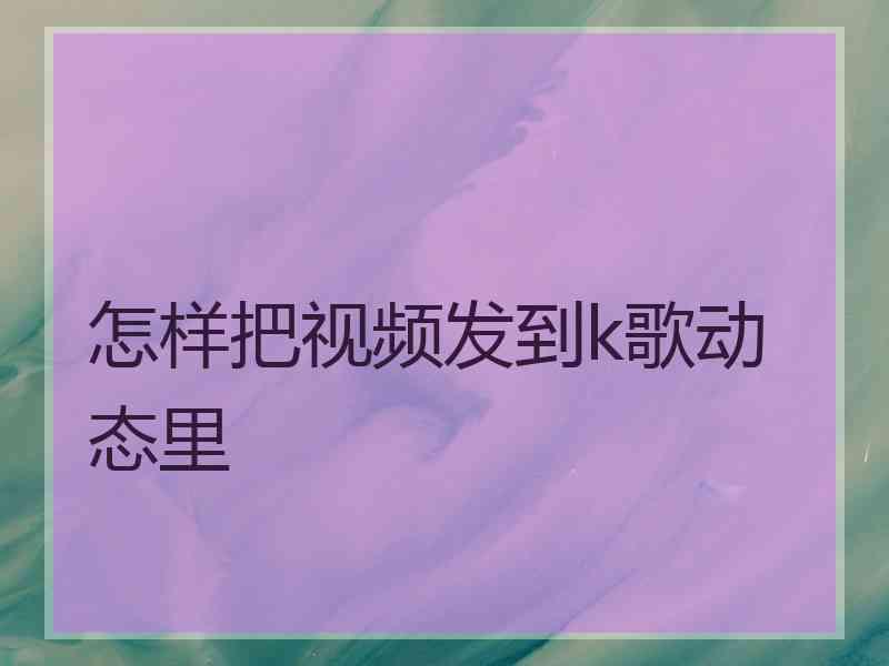 怎样把视频发到k歌动态里