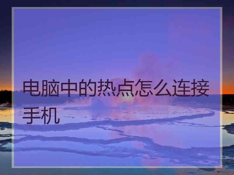电脑中的热点怎么连接手机