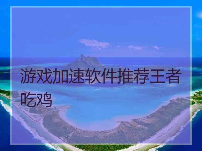 游戏加速软件推荐王者吃鸡