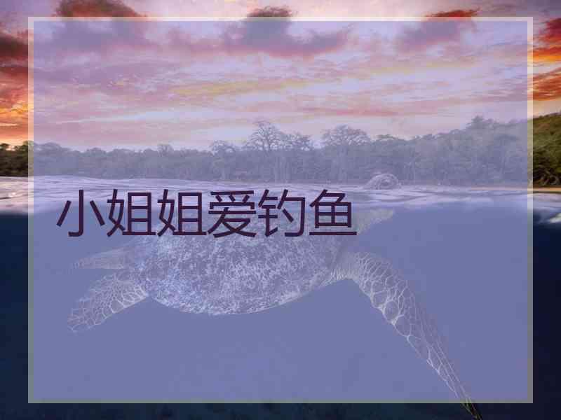 小姐姐爱钓鱼