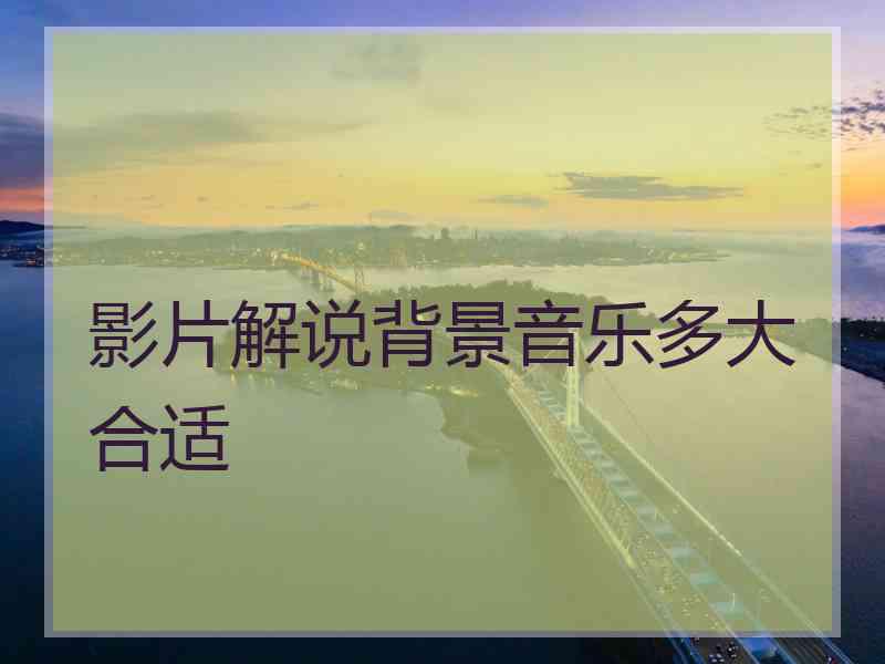 影片解说背景音乐多大合适