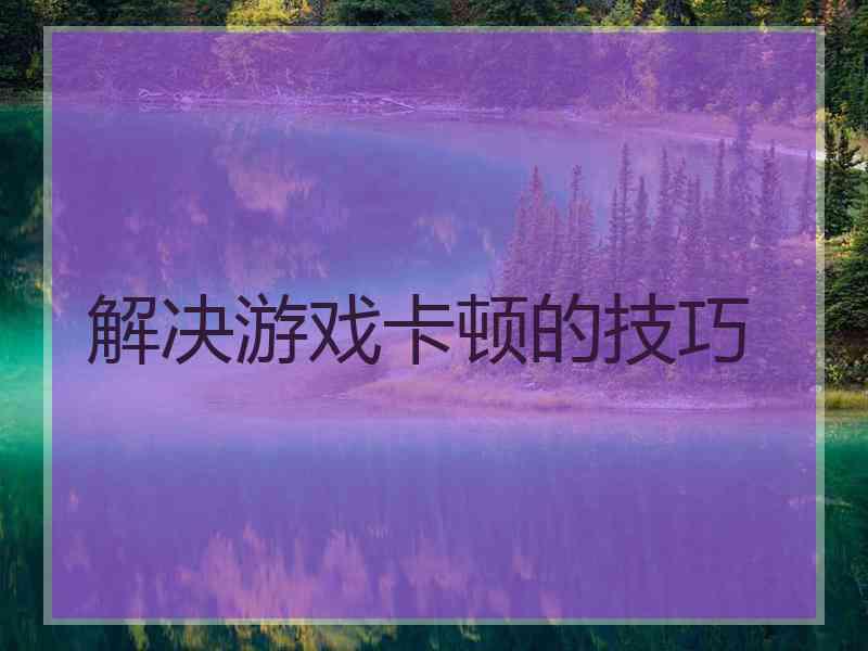 解决游戏卡顿的技巧