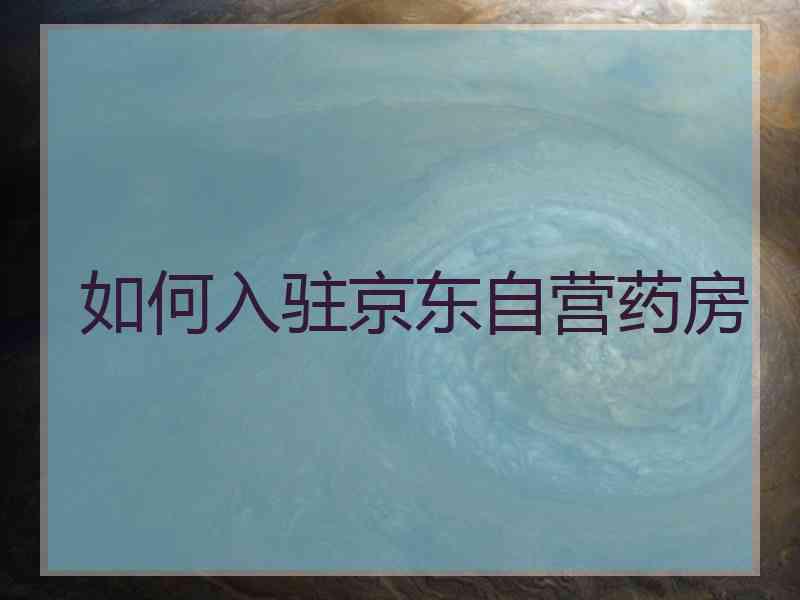 如何入驻京东自营药房
