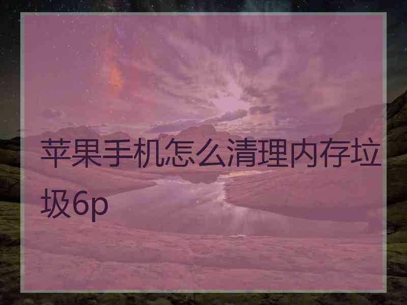 苹果手机怎么清理内存垃圾6p