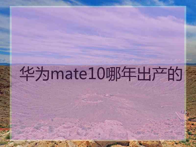 华为mate10哪年出产的