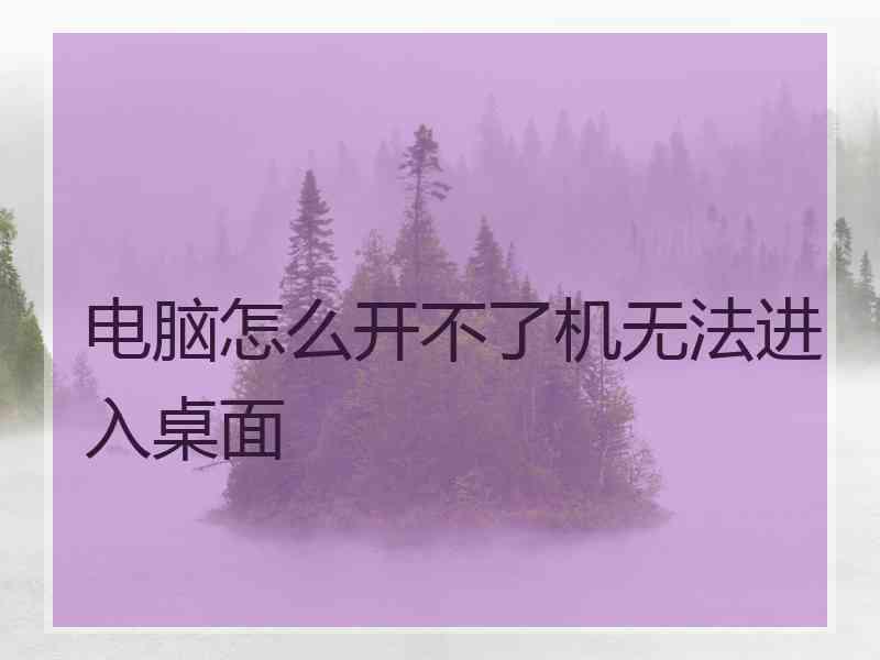 电脑怎么开不了机无法进入桌面