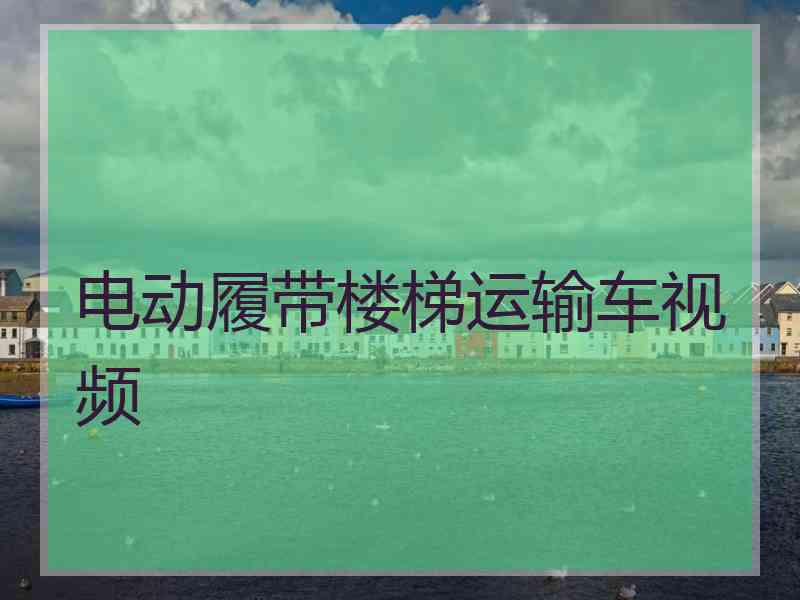 电动履带楼梯运输车视频