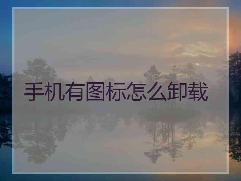 手机有图标怎么卸载
