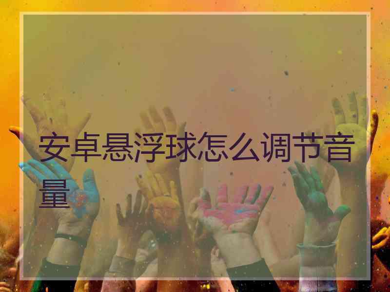 安卓悬浮球怎么调节音量