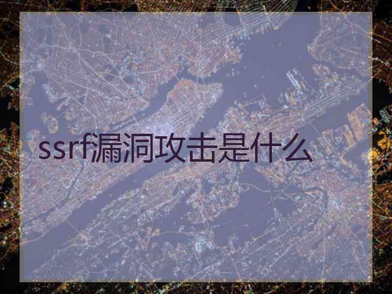 ssrf漏洞攻击是什么