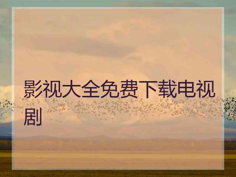 影视大全免费下载电视剧