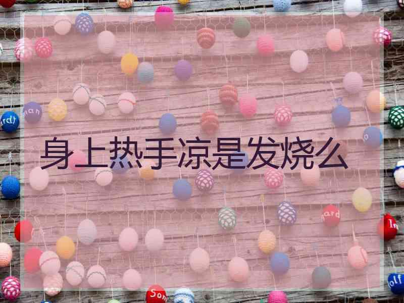 身上热手凉是发烧么