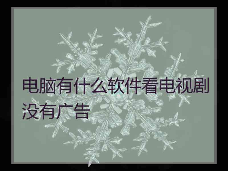 电脑有什么软件看电视剧没有广告