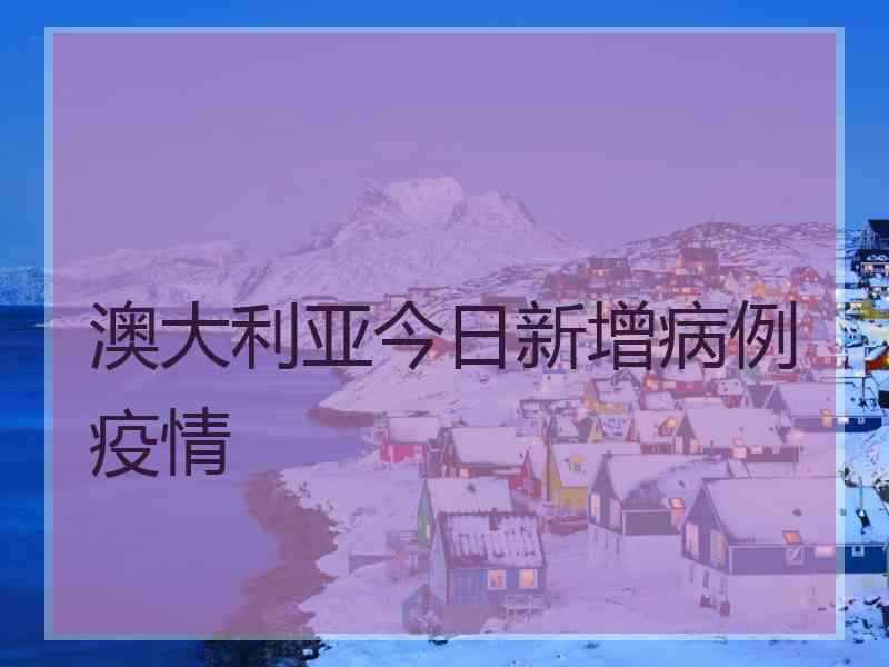 澳大利亚今日新增病例疫情