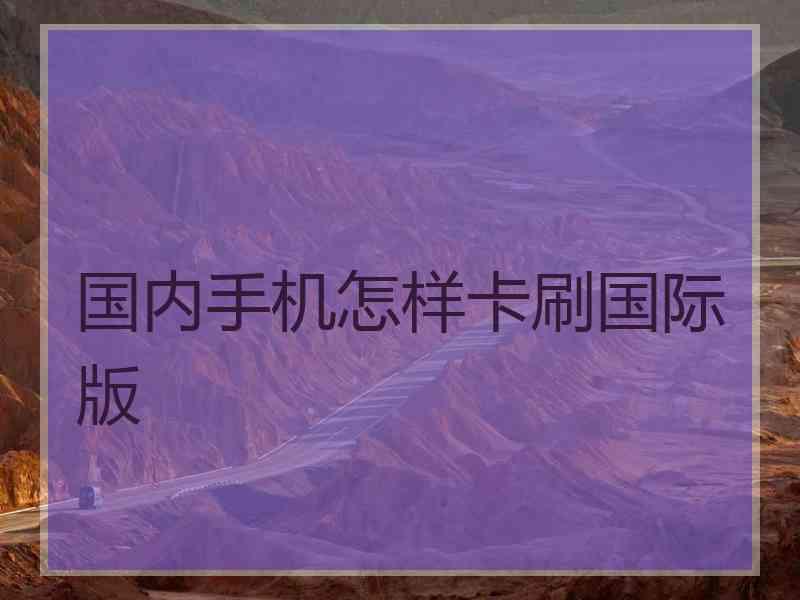 国内手机怎样卡刷国际版