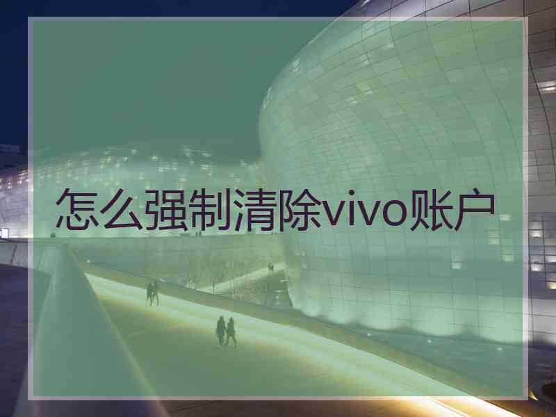 怎么强制清除vivo账户