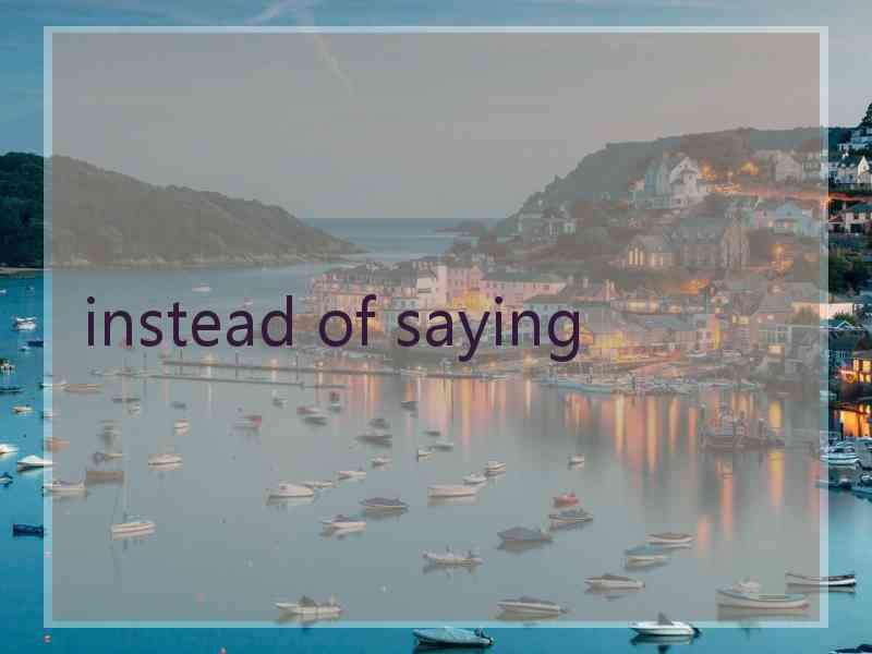 instead of saying