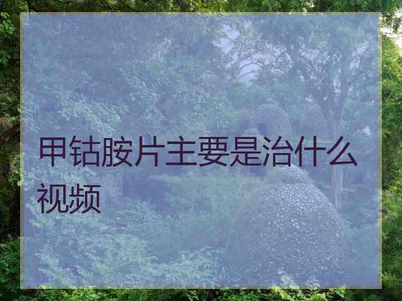 甲钴胺片主要是治什么视频