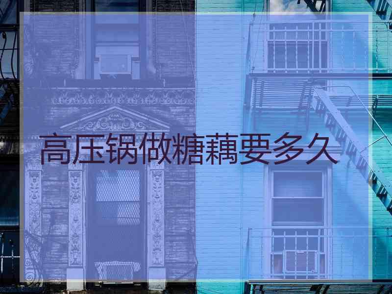 高压锅做糖藕要多久