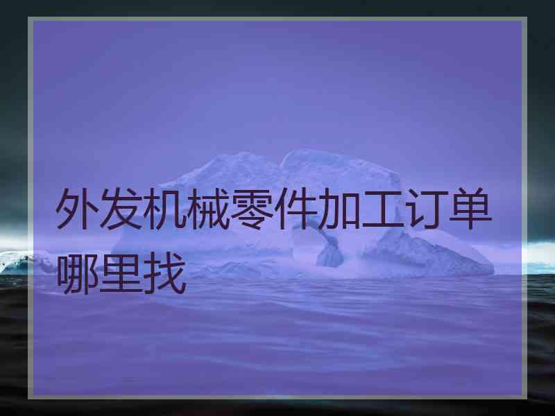 外发机械零件加工订单哪里找