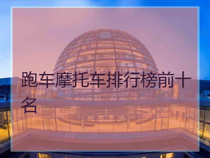 跑车摩托车排行榜前十名