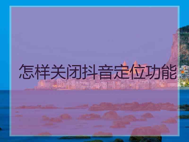 怎样关闭抖音定位功能