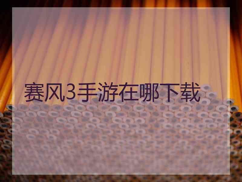赛风3手游在哪下载