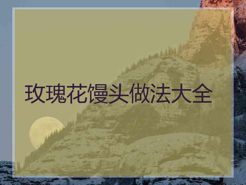 玫瑰花馒头做法大全