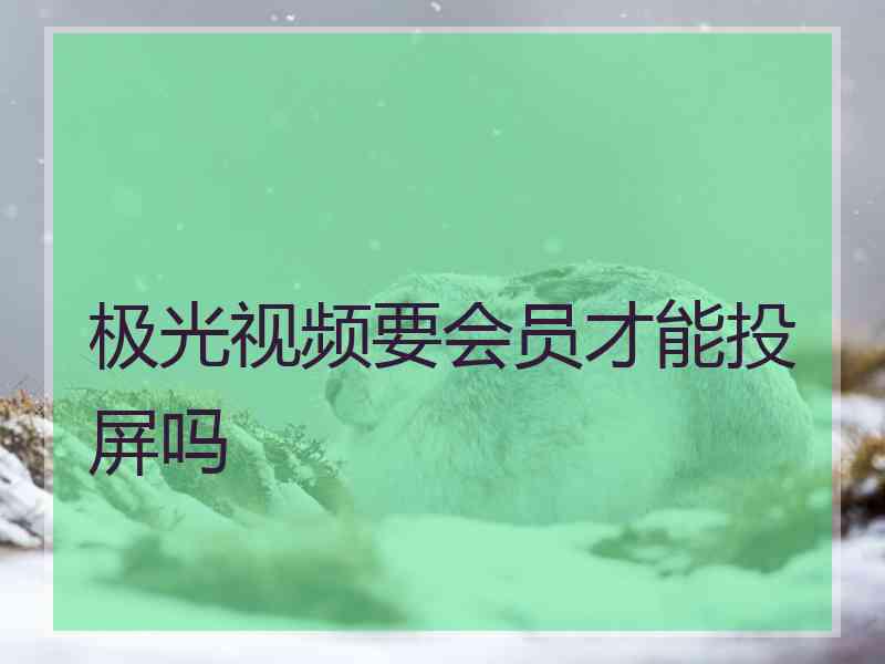 极光视频要会员才能投屏吗