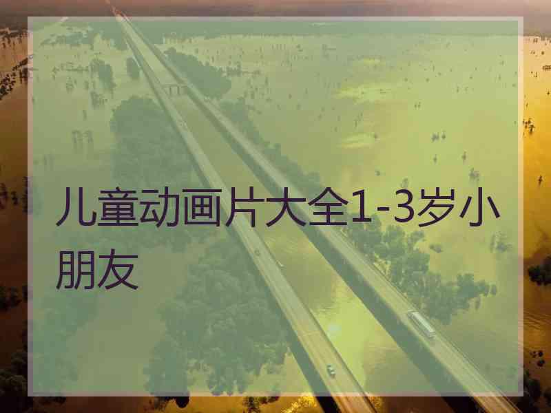 儿童动画片大全1-3岁小朋友
